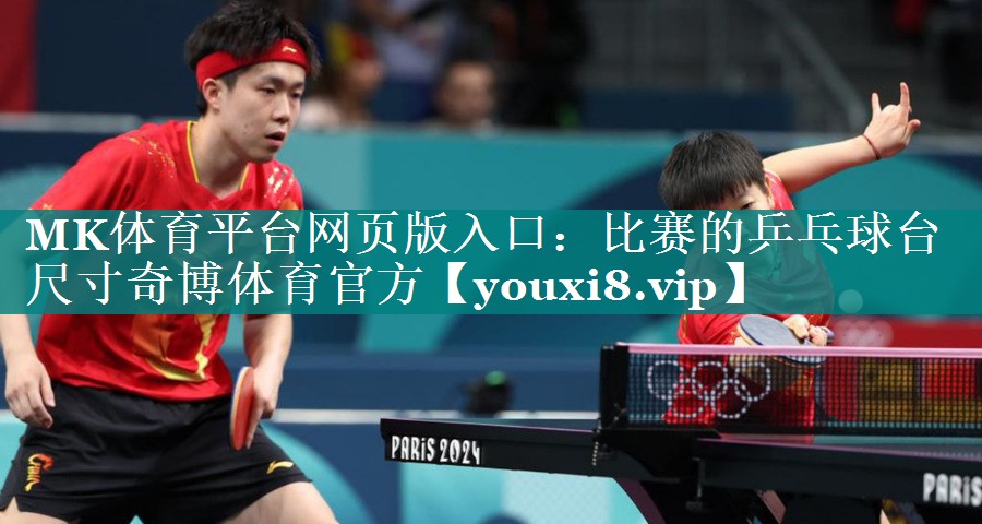 MK体育平台网页版入口：比赛的乒乓球台尺寸奇博体育官方