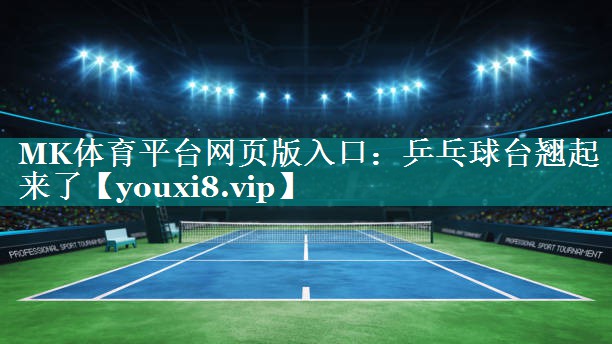 MK体育平台网页版入口：乒乓球台翘起来了