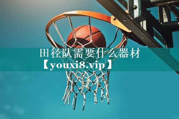 田径队需要什么器材