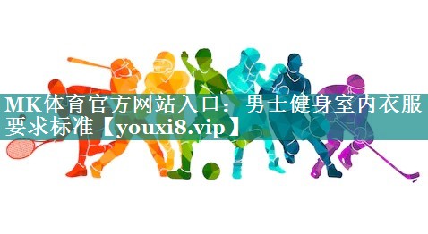 MK体育官方网站入口：男士健身室内衣服要求标准
