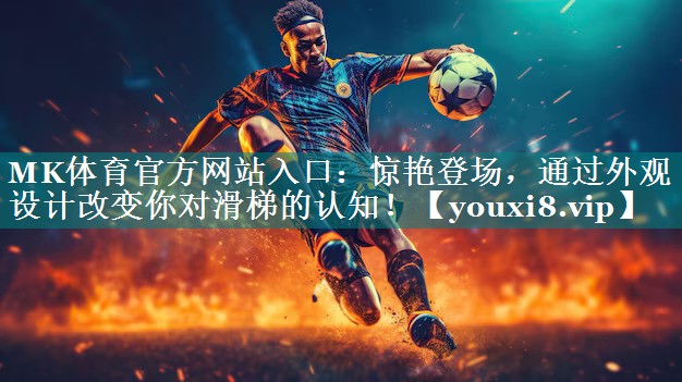 MK体育官方网站入口：惊艳登场，通过外观设计改变你对滑梯的认知！