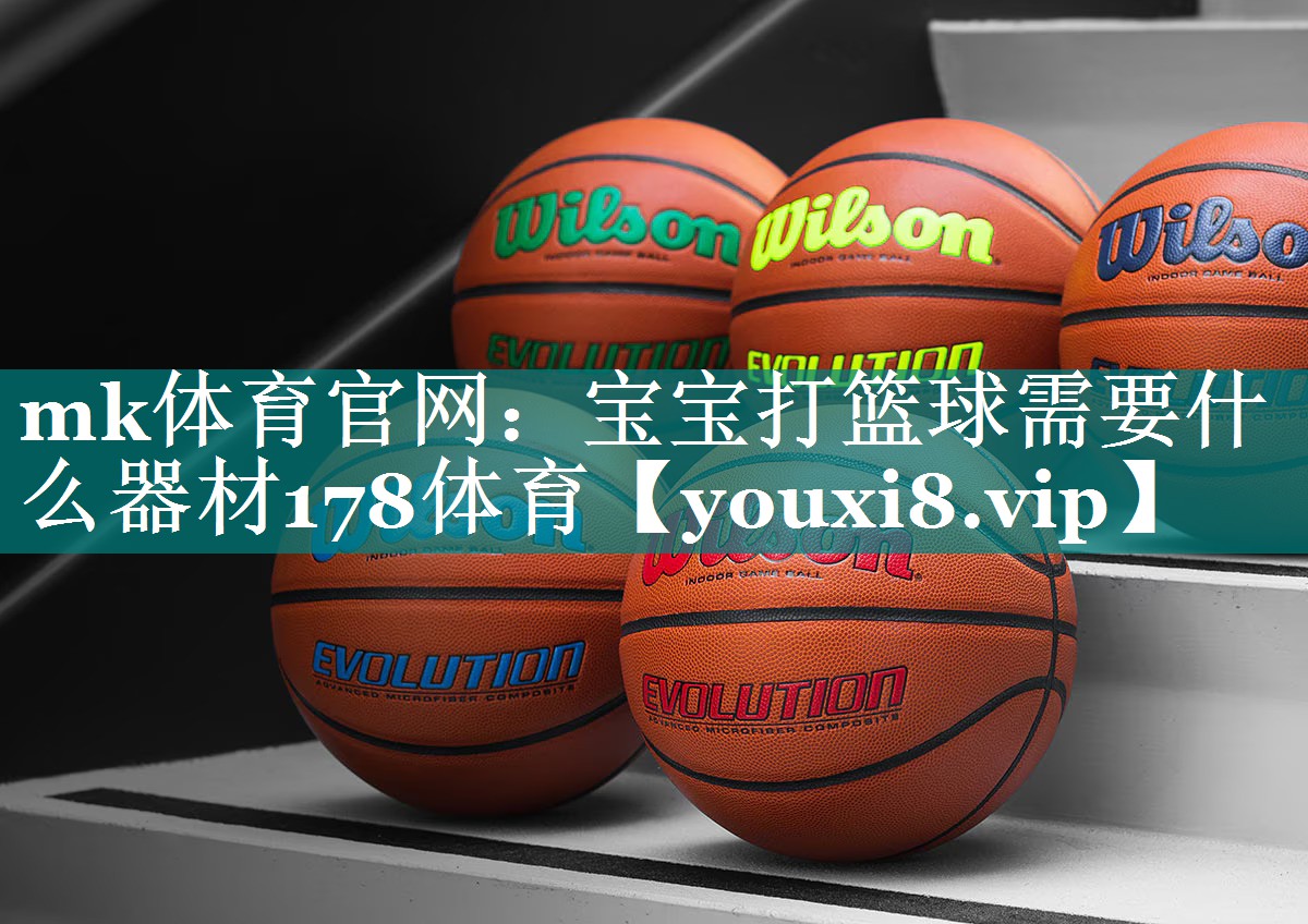 mk体育官网：宝宝打篮球需要什么器材178体育
