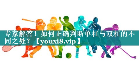 专家解答！如何正确判断单杠与双杠的不同之处？