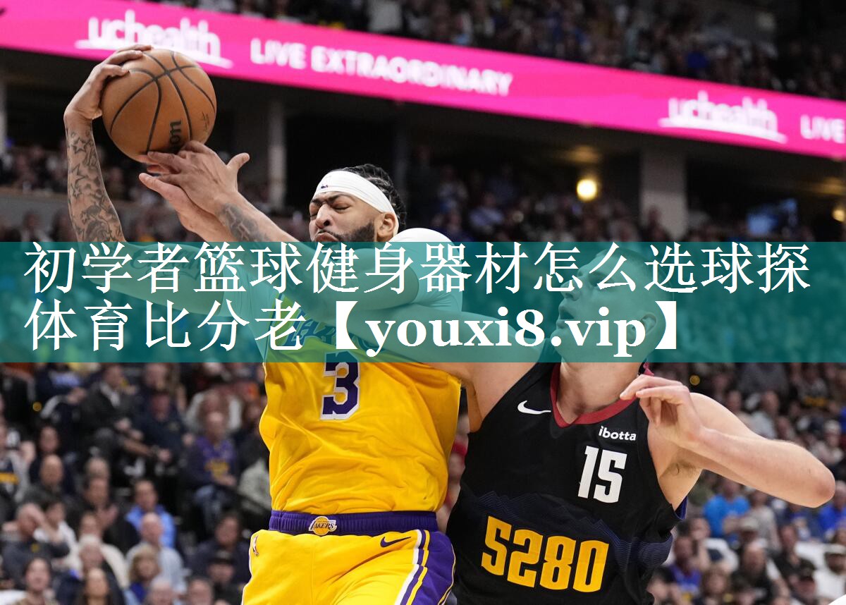 初学者篮球健身器材怎么选球探体育比分老