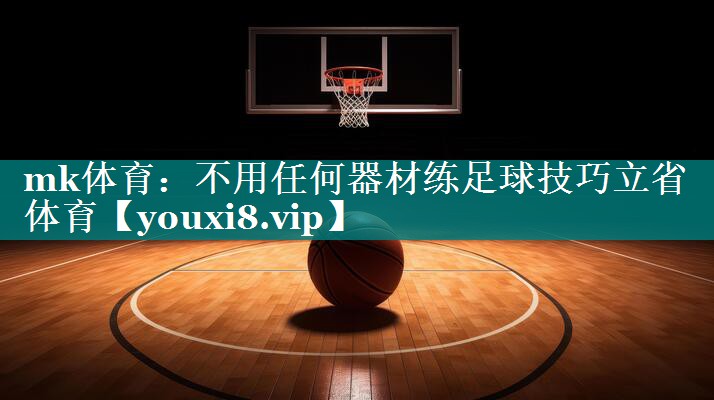 mk体育：不用任何器材练足球技巧立省体育