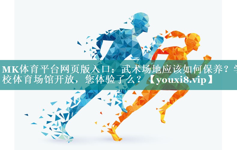 MK体育平台网页版入口：武术场地应该如何保养？学校体育场馆开放，您体验了么？