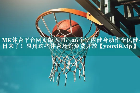 MK体育平台网页版入口：26个室内健身动作全民健身日来了！惠州这些体育场馆免费开放