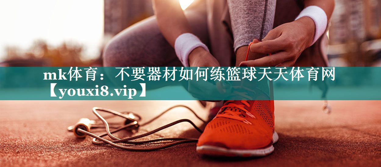 mk体育：不要器材如何练篮球天天体育网