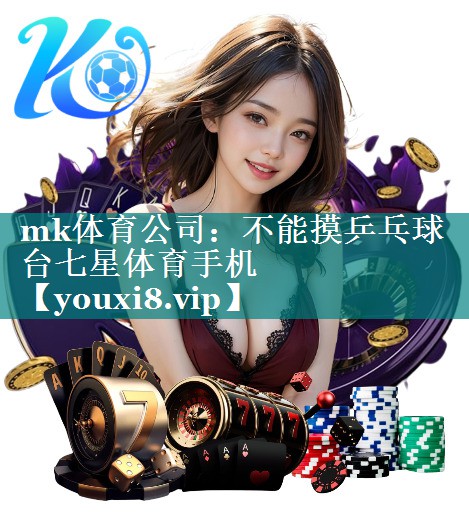 <strong>mk体育公司：不能摸乒乓球台七星体育手机</strong>