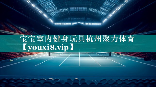 宝宝室内健身玩具杭州聚力体育