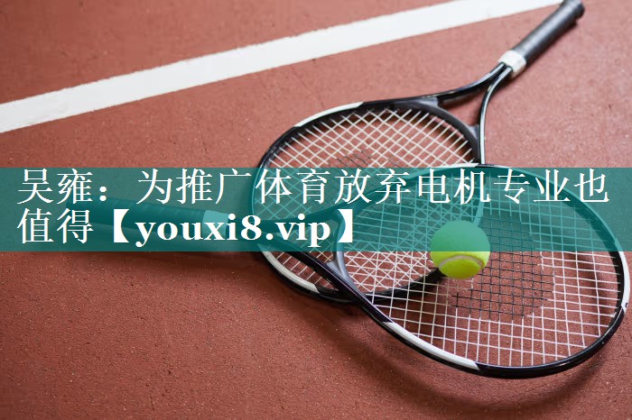 吴雍：为推广体育放弃电机专业也值得