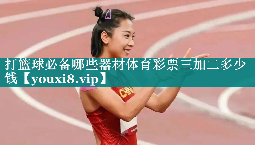 打篮球必备哪些器材体育彩票三加二多少钱
