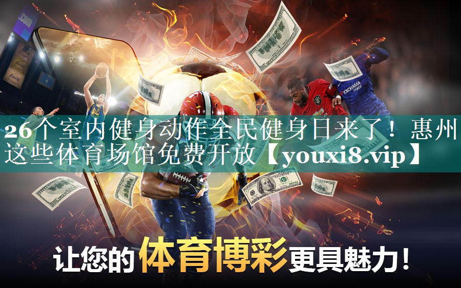 26个室内健身动作全民健身日来了！惠州这些体育场馆免费开放