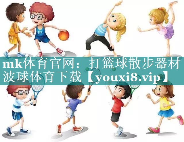 mk体育官网：打篮球散步器材波球体育下载