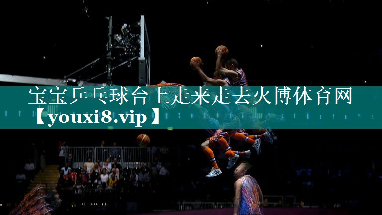 宝宝乒乓球台上走来走去火博体育网