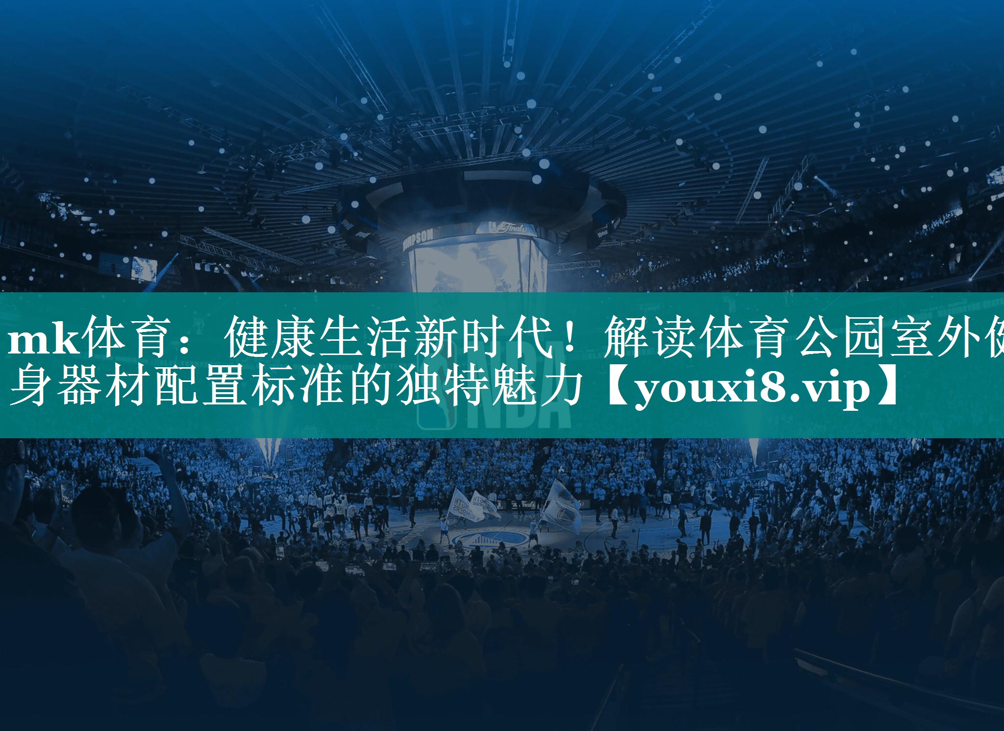 mk体育：健康生活新时代！解读体育公园室外健身器材配置标准的独特魅力