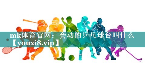 mk体育官网：会动的乒乓球台叫什么