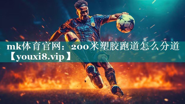 mk体育官网：200米塑胶跑道怎么分道