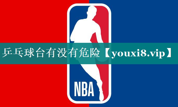 乒乓球台有没有危险