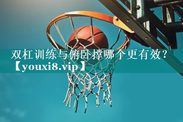 双杠训练与俯卧撑哪个更有效？