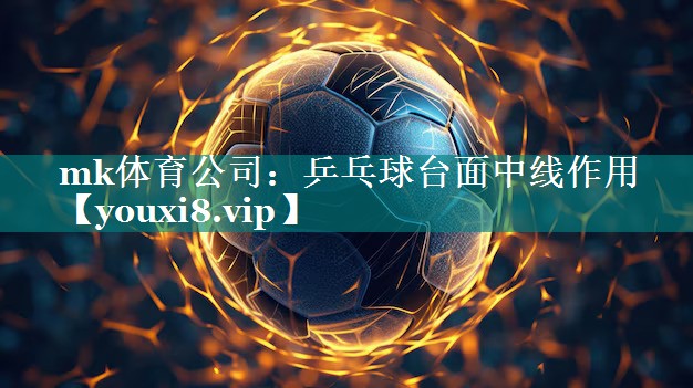 mk体育公司：乒乓球台面中线作用