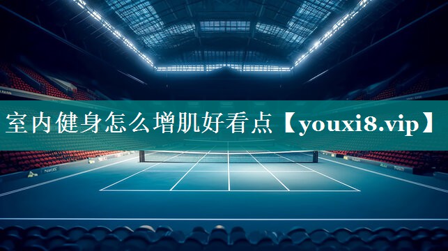 室内健身怎么增肌好看点