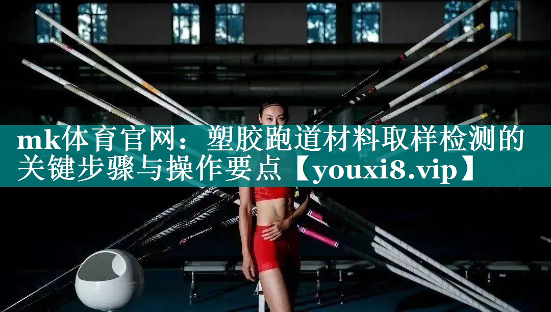 mk体育官网：塑胶跑道材料取样检测的关键步骤与操作要点
