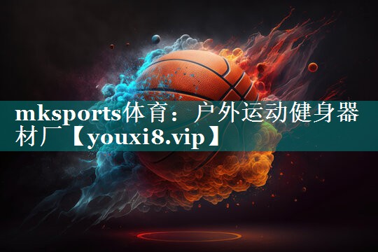 mksports体育：户外运动健身器材厂