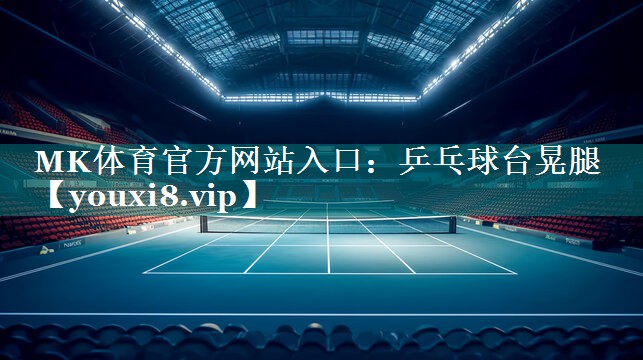 MK体育官方网站入口：乒乓球台晃腿