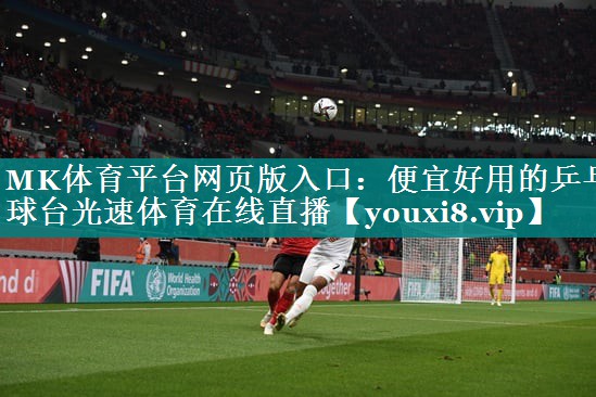MK体育平台网页版入口：便宜好用的乒乓球台光速体育在线直播