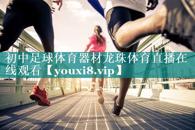 初中足球体育器材龙珠体育直播在线观看