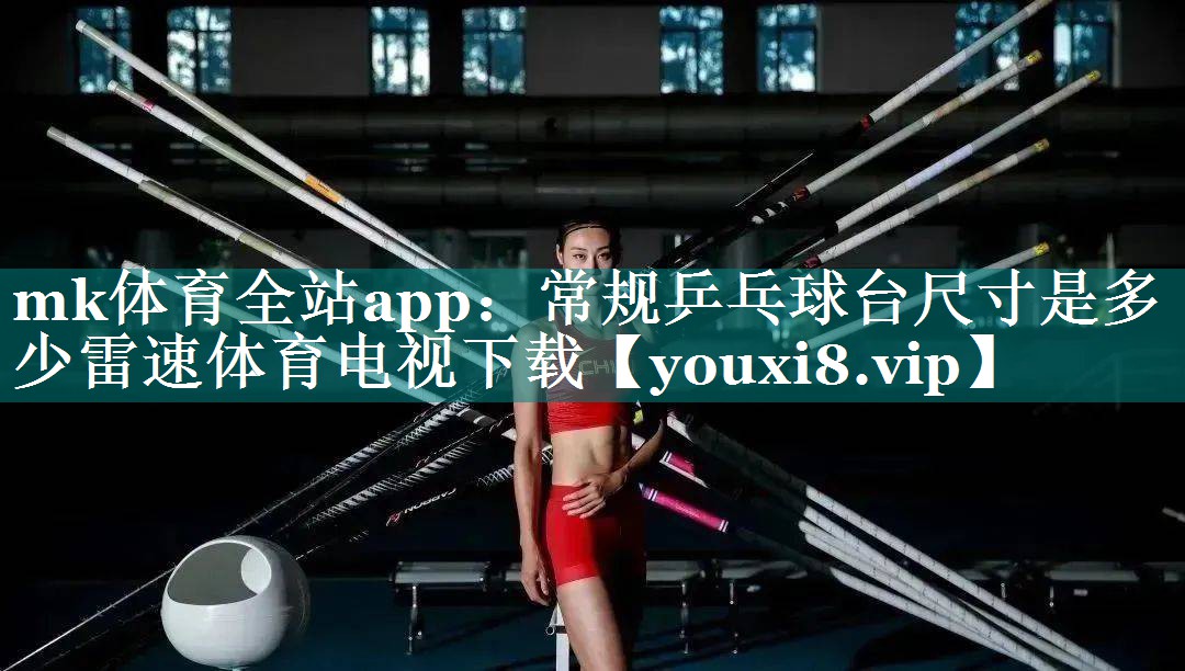 mk体育全站app：常规乒乓球台尺寸是多少雷速体育电视下载