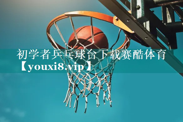 初学者乒乓球台下载赛酷体育