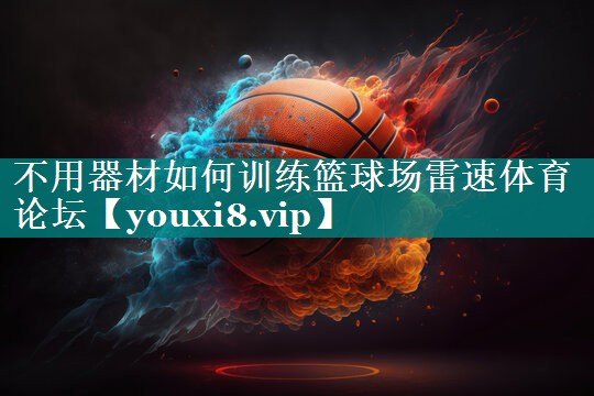 不用器材如何训练篮球场雷速体育论坛