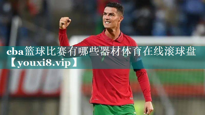 cba篮球比赛有哪些器材体育在线滚球盘