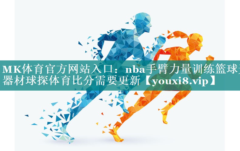 MK体育官方网站入口：nba手臂力量训练篮球无器材球探体育比分需要更新